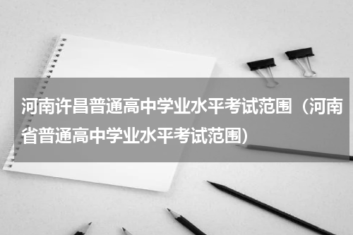 河南许昌普通高中学业水平考试范围（河南省普通高中学业水平考试范围）