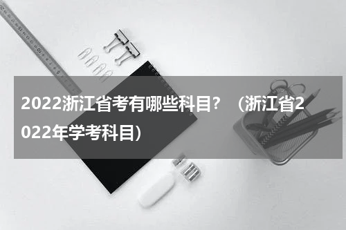 2022浙江省考有哪些科目？（浙江省2022年学考科目）