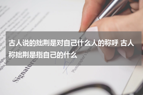 古人说的拙荆是对自己什么人的称呼 古人称拙荆是指自己的什么