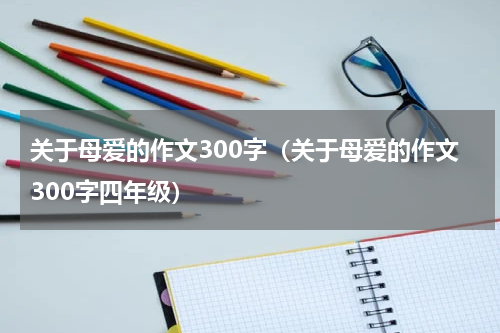 关于母爱的作文300字（关于母爱的作文300字四年级）