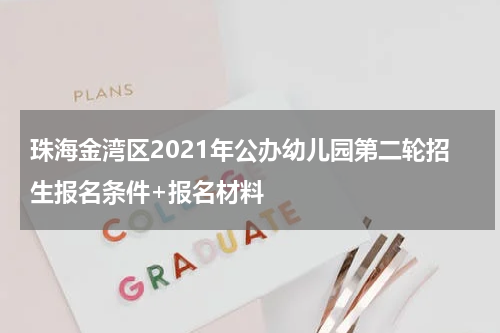 珠海金湾区2021年公办幼儿园第二轮招生报名条件+报名材料