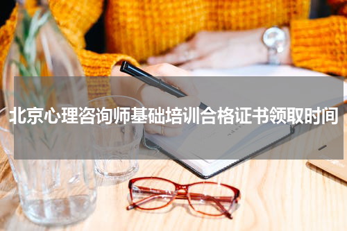 北京心理咨询师基础培训合格证书领取时间