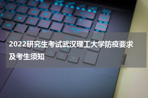 2022研究生考试武汉理工大学防疫要求及考生须知