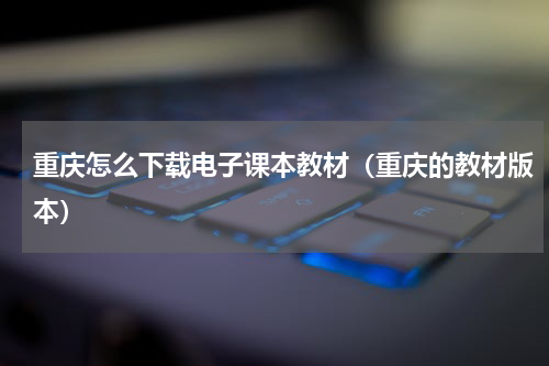重庆怎么下载电子课本教材（重庆的教材版本）