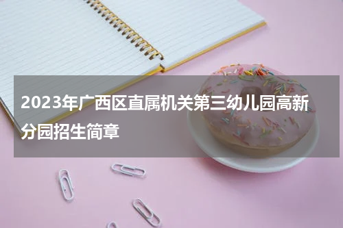 2023年广西区直属机关第三幼儿园高新分园招生简章