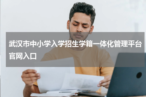 武汉市中小学入学招生学籍一体化管理平台官网入口