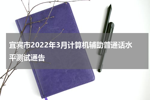 宜宾市2022年3月计算机辅助普通话水平测试通告