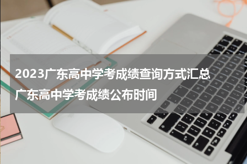 2023广东高中学考成绩查询方式汇总 广东高中学考成绩公布时间