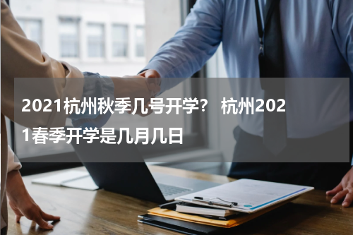 2021杭州秋季几号开学？ 杭州2021春季开学是几月几日