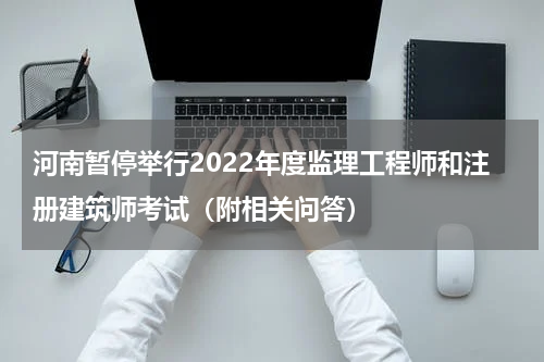 河南暂停举行2022年度监理工程师和注册建筑师考试（附相关问答）