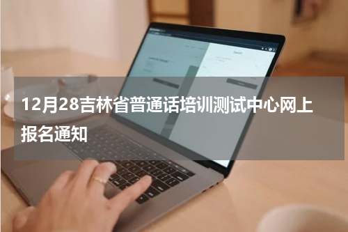 12月28吉林省普通话培训测试中心网上报名通知