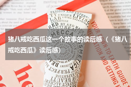 猪八戒吃西瓜这一个故事的读后感（《猪八戒吃西瓜》读后感）