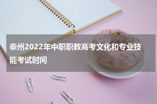 泰州2022年中职职教高考文化和专业技能考试时间