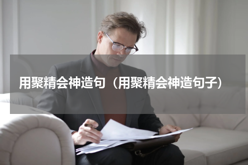 用聚精会神造句（用聚精会神造句子）