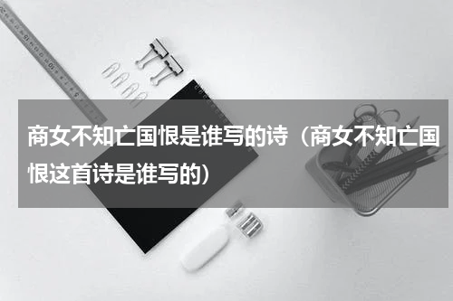 商女不知亡国恨是谁写的诗（商女不知亡国恨这首诗是谁写的）