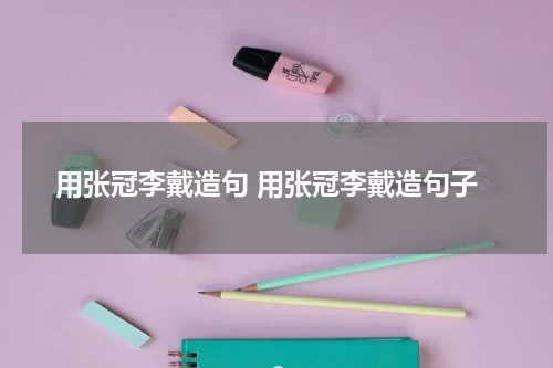 用张冠李戴造句 用张冠李戴造句子