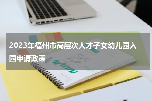 2023年福州市高层次人才子女幼儿园入园申请政策