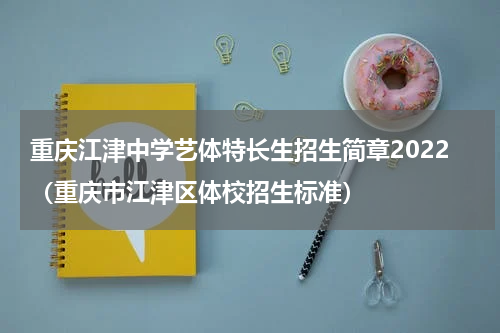 重庆江津中学艺体特长生招生简章2022（重庆市江津区体校招生标准）
