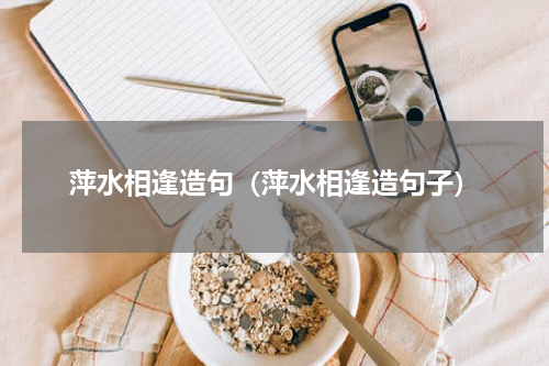 萍水相逢造句（萍水相逢造句子）