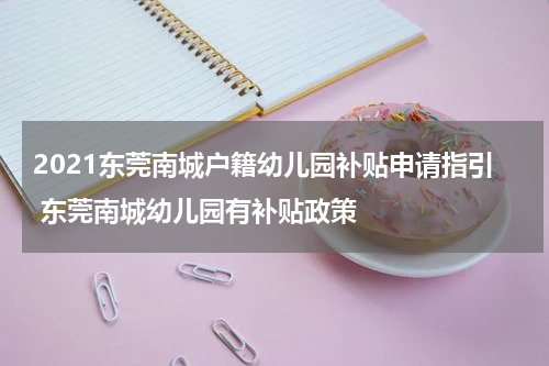 2021东莞南城户籍幼儿园补贴申请指引 东莞南城幼儿园有补贴政策