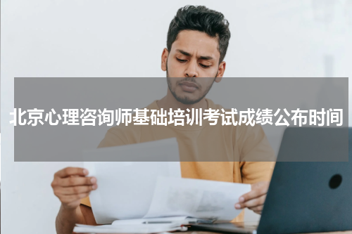 北京心理咨询师基础培训考试成绩公布时间