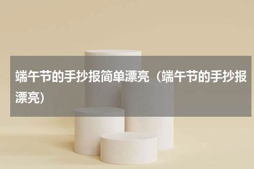 端午节的手抄报简单漂亮（端午节的手抄报漂亮）