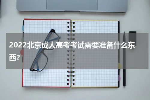 2022北京成人高考考试需要准备什么东西？