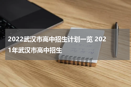 2022武汉市高中招生计划一览 2021年武汉市高中招生