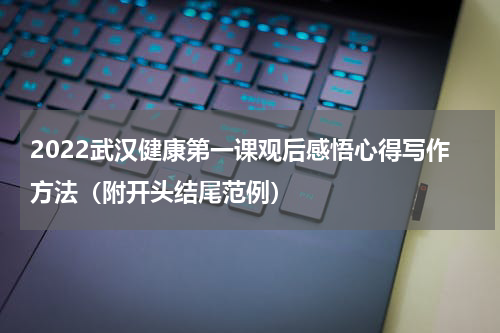2022武汉健康第一课观后感悟心得写作方法（附开头结尾范例）
