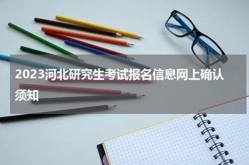 2023河北研究生考试报名信息网上确认须知