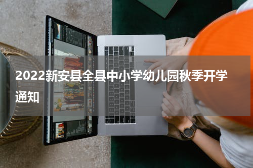 2022新安县全县中小学幼儿园秋季开学通知