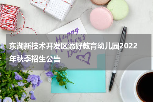 东湖新技术开发区添好教育幼儿园2022年秋季招生公告