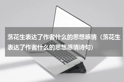 落花生表达了作者什么的思想感情（落花生表达了作者什么的思想感情诗句）