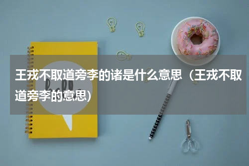 王戎不取道旁李的诸是什么意思（王戎不取道旁李的意思）