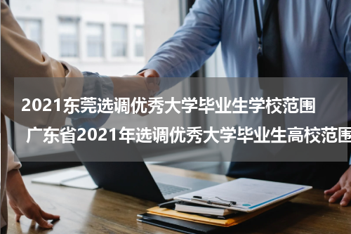 2021东莞选调优秀大学毕业生学校范围 广东省2021年选调优秀大学毕业生高校范围