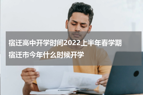 宿迁高中开学时间2022上半年春学期 宿迁市今年什么时候开学