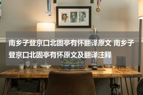 南乡子登京口北固亭有怀翻译原文 南乡子登京口北固亭有怀原文及翻译注释