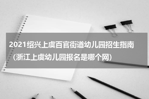 2021绍兴上虞百官街道幼儿园招生指南（浙江上虞幼儿园报名是哪个网）