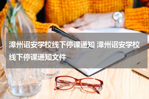 漳州诏安学校线下停课通知 漳州诏安学校线下停课通知文件