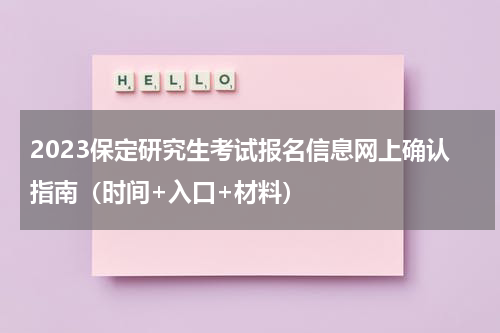 2023保定研究生考试报名信息网上确认指南（时间+入口+材料）
