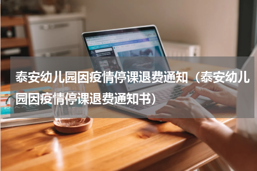 泰安幼儿园因疫情停课退费通知（泰安幼儿园因疫情停课退费通知书）