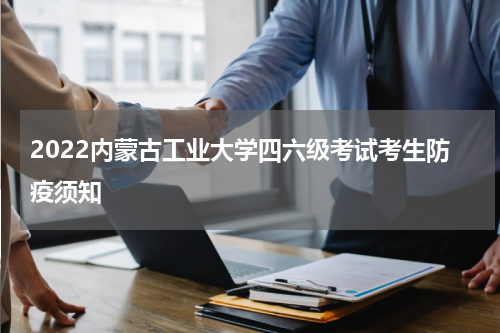 2022内蒙古工业大学四六级考试考生防疫须知