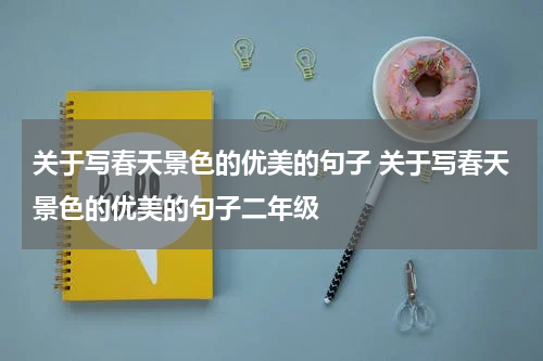 关于写春天景色的优美的句子 关于写春天景色的优美的句子二年级
