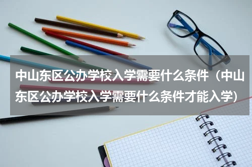 中山东区公办学校入学需要什么条件（中山东区公办学校入学需要什么条件才能入学）