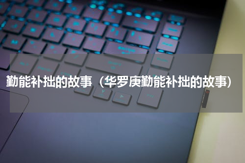 勤能补拙的故事（华罗庚勤能补拙的故事）