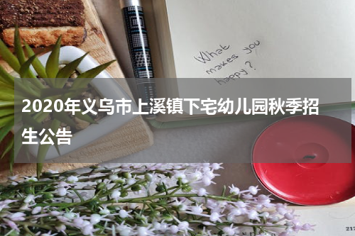 2020年义乌市上溪镇下宅幼儿园秋季招生公告