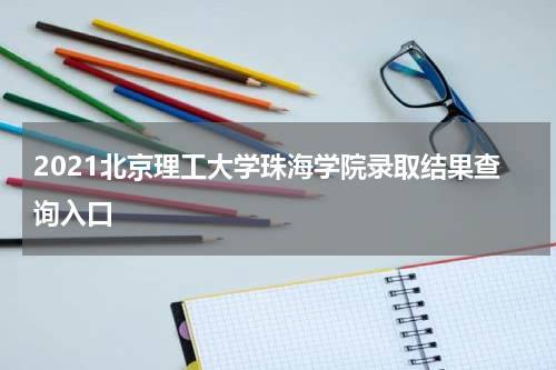 2021北京理工大学珠海学院录取结果查询入口