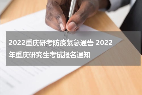 2022重庆研考防疫紧急通告 2022年重庆研究生考试报名通知
