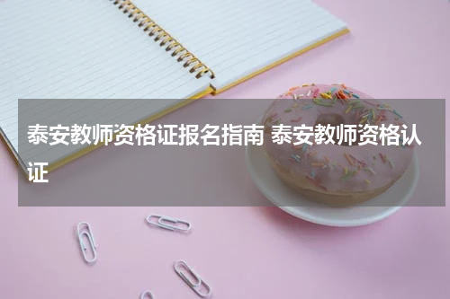 泰安教师资格证报名指南 泰安教师资格认证