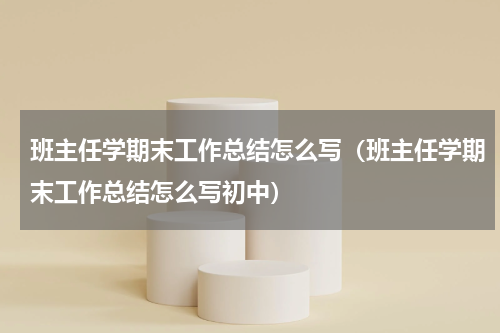 班主任学期末工作总结怎么写（班主任学期末工作总结怎么写初中）
